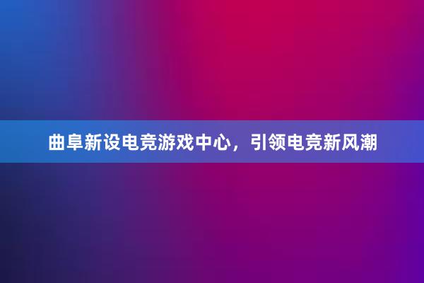 曲阜新设电竞游戏中心，引领电竞新风潮