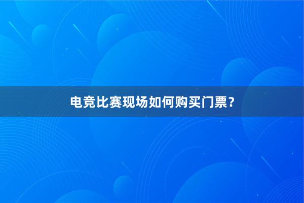 电竞比赛现场如何购买门票？