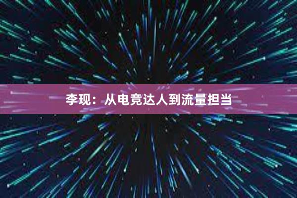 李现：从电竞达人到流量担当