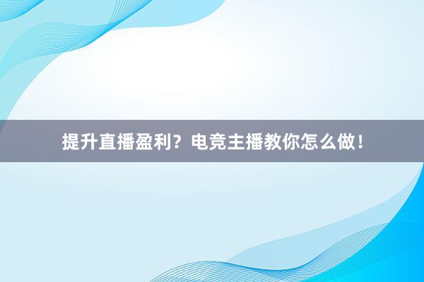 提升直播盈利？电竞主播教你怎么做！