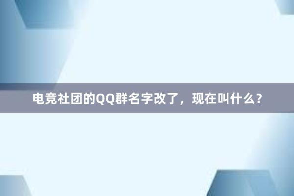 电竞社团的QQ群名字改了，现在叫什么？