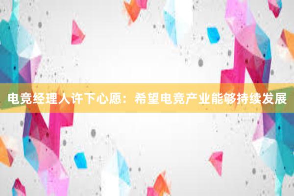 电竞经理人许下心愿：希望电竞产业能够持续发展