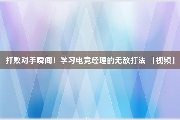 打败对手瞬间！学习电竞经理的无敌打法 【视频】