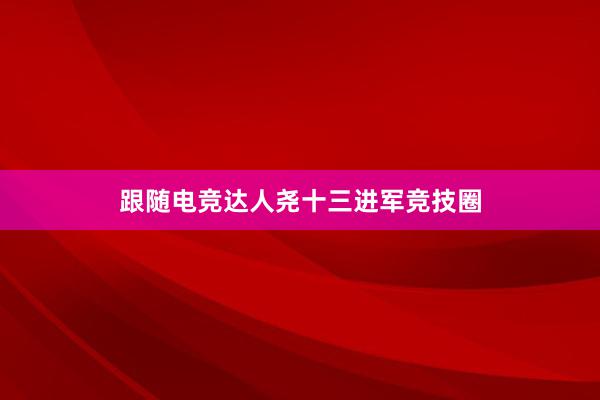 跟随电竞达人尧十三进军竞技圈