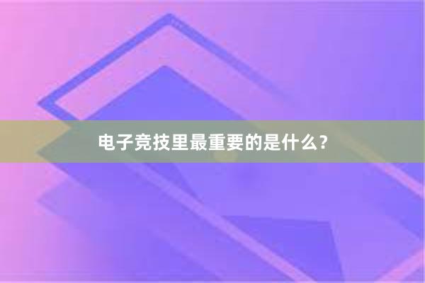 电子竞技里最重要的是什么？