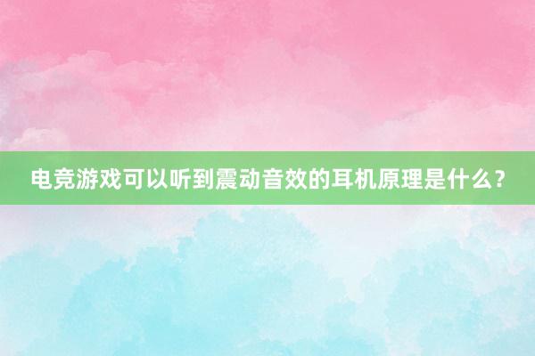 电竞游戏可以听到震动音效的耳机原理是什么？