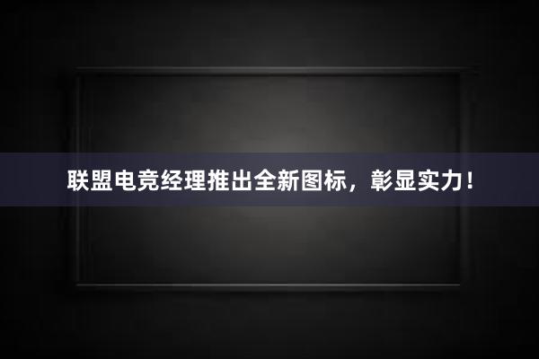 联盟电竞经理推出全新图标，彰显实力！