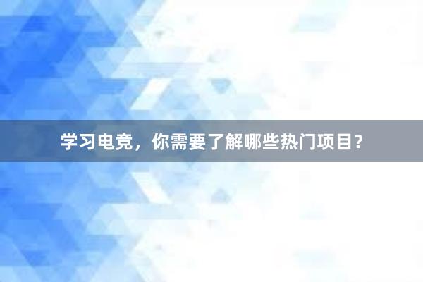 学习电竞，你需要了解哪些热门项目？