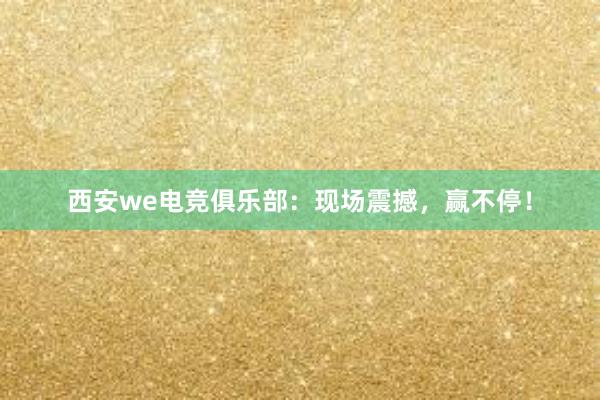 西安we电竞俱乐部：现场震撼，赢不停！