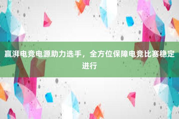 赢湃电竞电源助力选手，全方位保障电竞比赛稳定进行