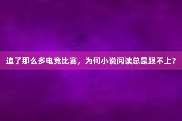 追了那么多电竞比赛，为何小说阅读总是跟不上？