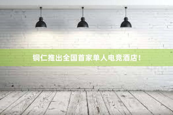 铜仁推出全国首家单人电竞酒店！