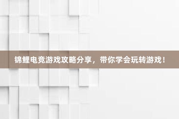 锦鲤电竞游戏攻略分享，带你学会玩转游戏！