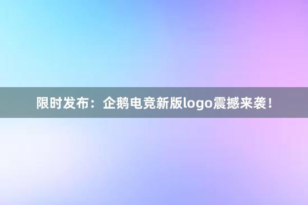 限时发布：企鹅电竞新版logo震撼来袭！