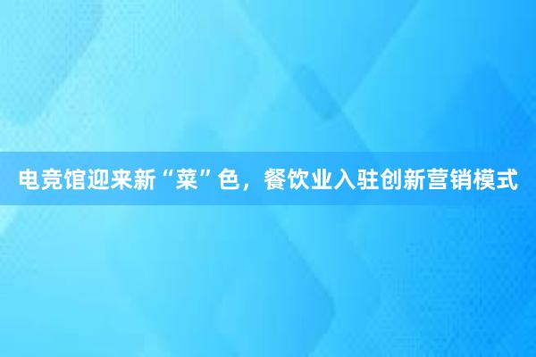 电竞馆迎来新“菜”色，餐饮业入驻创新营销模式