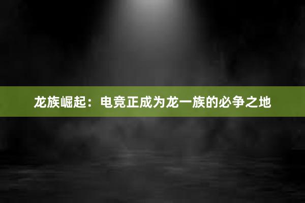 龙族崛起：电竞正成为龙一族的必争之地